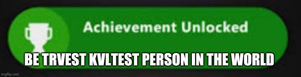 Xbox One achievement  | BE TRVEST KVLTEST PERSON IN THE WORLD | image tagged in xbox one achievement | made w/ Imgflip meme maker