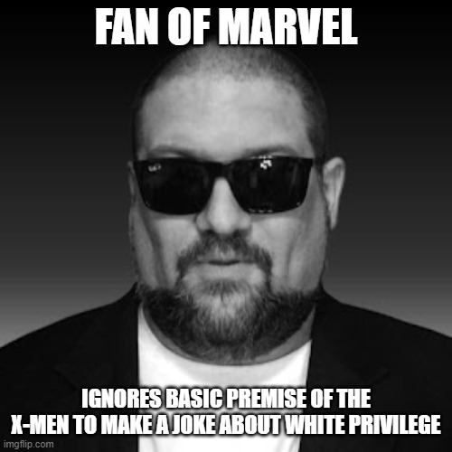 Nerd Irony | FAN OF MARVEL; IGNORES BASIC PREMISE OF THE X-MEN TO MAKE A JOKE ABOUT WHITE PRIVILEGE | image tagged in nerd irony | made w/ Imgflip meme maker