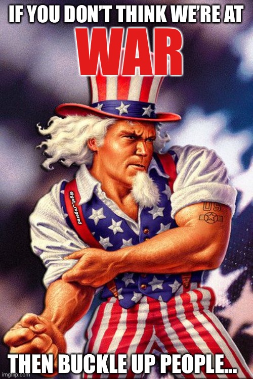 Uncle Sam Muscle | IF YOU DON’T THINK WE’RE AT; WAR; @get_rogered; THEN BUCKLE UP PEOPLE... | image tagged in uncle sam muscle | made w/ Imgflip meme maker
