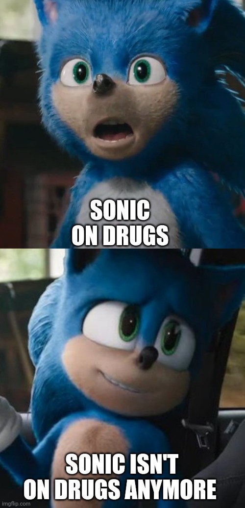 SONIC ON DRUGS; SONIC ISN'T ON DRUGS ANYMORE | image tagged in sonic movie,sonic movie old vs new | made w/ Imgflip meme maker