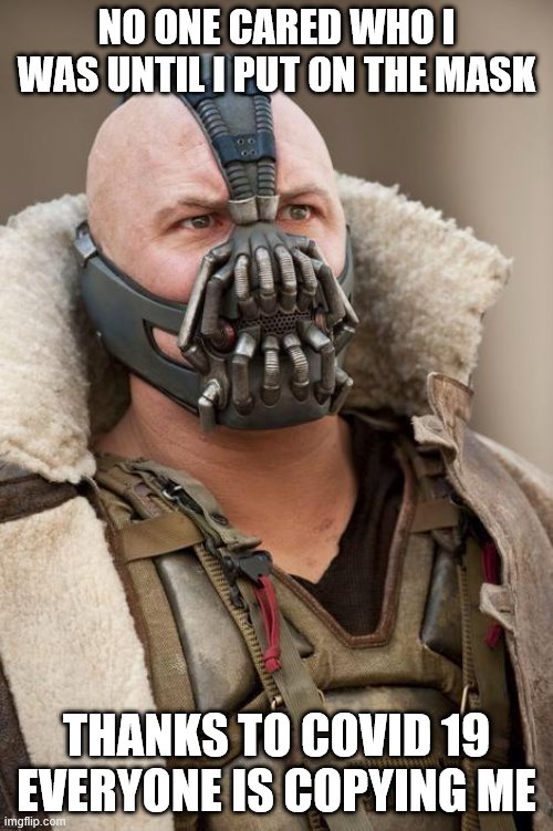 Bane | NO ONE CARED WHO I WAS UNTIL I PUT ON THE MASK; THANKS TO COVID 19 EVERYONE IS COPYING ME | image tagged in bane | made w/ Imgflip meme maker