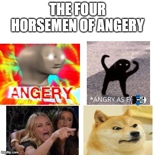 BLANK | THE FOUR HORSEMEN OF ANGERY | image tagged in blank | made w/ Imgflip meme maker