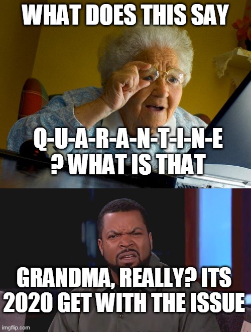 WHAT DOES THIS SAY; Q-U-A-R-A-N-T-I-N-E ? WHAT IS THAT; GRANDMA, REALLY? ITS 2020 GET WITH THE ISSUE | image tagged in memes,grandma finds the internet,really ice cube | made w/ Imgflip meme maker