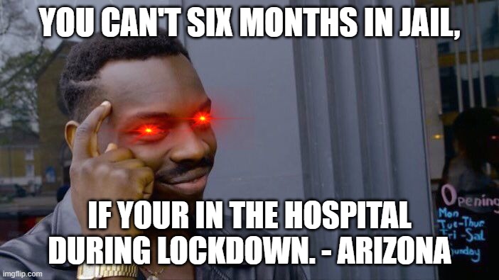 Roll Safe Think About It Meme | YOU CAN'T SIX MONTHS IN JAIL, IF YOUR IN THE HOSPITAL DURING LOCKDOWN. - ARIZONA | image tagged in memes,roll safe think about it | made w/ Imgflip meme maker