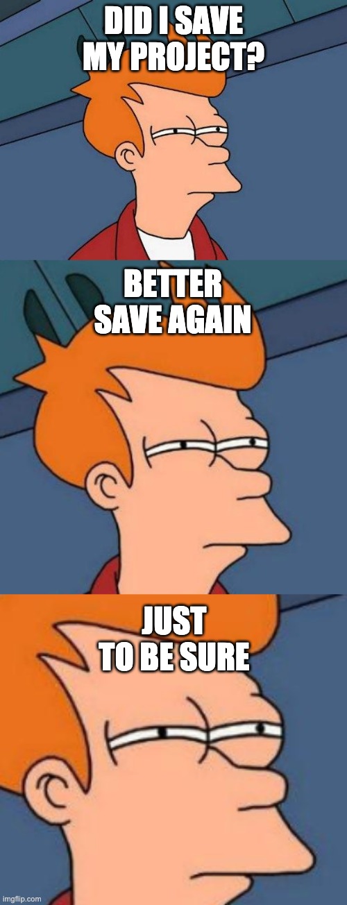  DID I SAVE MY PROJECT? BETTER SAVE AGAIN; JUST TO BE SURE | image tagged in skeptical fry | made w/ Imgflip meme maker