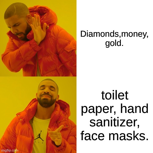 Drake Hotline Bling Meme | Diamonds,money, gold. toilet paper, hand sanitizer, face masks. | image tagged in memes,drake hotline bling | made w/ Imgflip meme maker