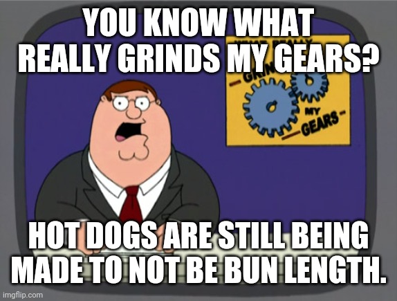 Why is this still the case? Seriously. | YOU KNOW WHAT REALLY GRINDS MY GEARS? HOT DOGS ARE STILL BEING MADE TO NOT BE BUN LENGTH. | image tagged in memes,peter griffin news,food,hot dogs | made w/ Imgflip meme maker