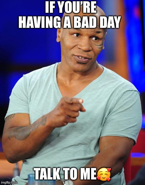 mike tyson | IF YOU’RE HAVING A BAD DAY; TALK TO ME🥰 | image tagged in mike tyson | made w/ Imgflip meme maker