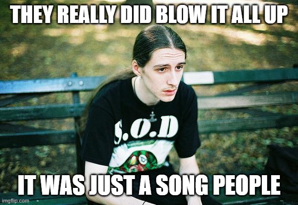 World Metal Problems | THEY REALLY DID BLOW IT ALL UP; IT WAS JUST A SONG PEOPLE | image tagged in first world metal problems,coronavirus,roll safe think about it,memes,fun | made w/ Imgflip meme maker