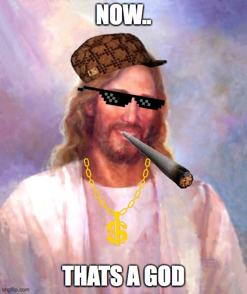 Smiling Jesus Meme | NOW.. THATS A GOD | image tagged in memes,smiling jesus | made w/ Imgflip meme maker