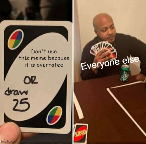 UNO Draw 25 Cards | Don't use this meme because it is overrated; Everyone else | image tagged in memes,uno draw 25 cards | made w/ Imgflip meme maker