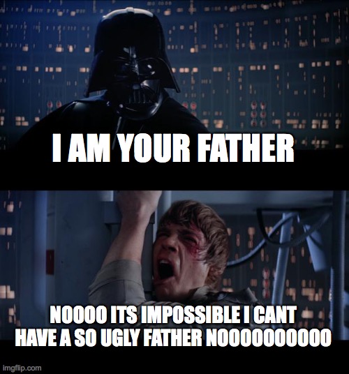 Star Wars No Meme | I AM YOUR FATHER; NOOOO ITS IMPOSSIBLE I CANT HAVE A SO UGLY FATHER NOOOOOOOOOO | image tagged in memes,star wars no | made w/ Imgflip meme maker