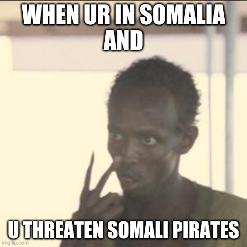 Look At Me | WHEN UR IN SOMALIA
AND; U THREATEN SOMALI PIRATES | image tagged in memes,look at me | made w/ Imgflip meme maker