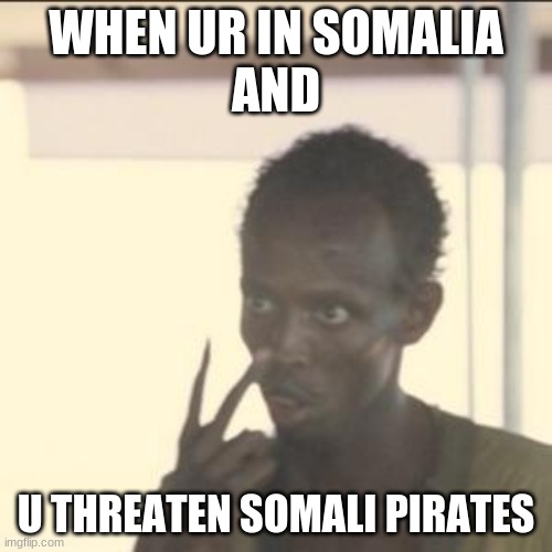 Look At Me Meme | WHEN UR IN SOMALIA
AND; U THREATEN SOMALI PIRATES | image tagged in memes,look at me | made w/ Imgflip meme maker