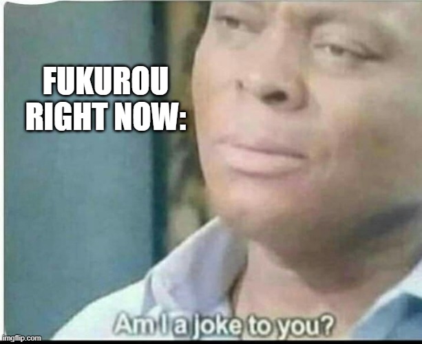 am i joke to you? | FUKUROU RIGHT NOW: | image tagged in am i joke to you | made w/ Imgflip meme maker