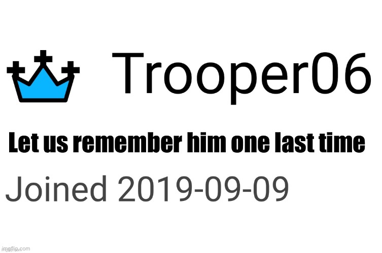 Let us remember him one last time | image tagged in in memory of trooper06 | made w/ Imgflip meme maker