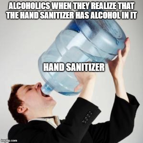 Chugging | ALCOHOLICS WHEN THEY REALIZE THAT THE HAND SANITIZER HAS ALCOHOL IN IT; HAND SANITIZER | image tagged in chugging | made w/ Imgflip meme maker