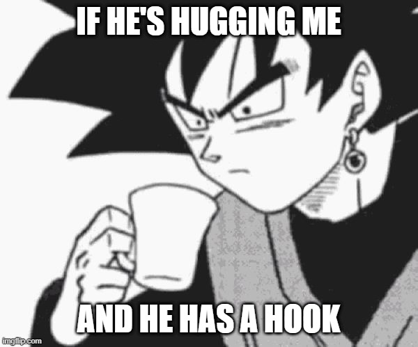Goku Black confused | IF HE'S HUGGING ME AND HE HAS A HOOK | image tagged in goku black confused | made w/ Imgflip meme maker