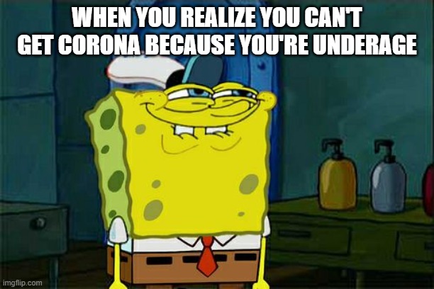 Don't You Squidward | WHEN YOU REALIZE YOU CAN'T GET CORONA BECAUSE YOU'RE UNDERAGE | image tagged in memes,don't you squidward | made w/ Imgflip meme maker