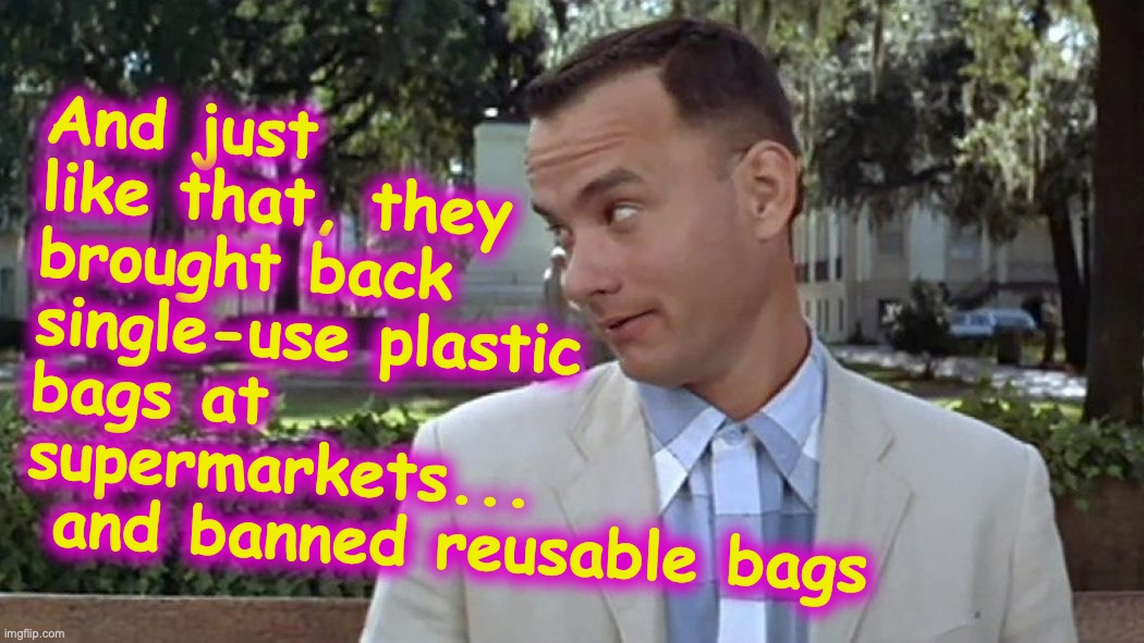 first they banned paper bags, then they banned plastic and brought back paper, and now... | And just like that, they brought back single-use plastic bags at supermarkets...
 and banned reusable bags | image tagged in forrest gump face,coronavirus,corona virus,covid-19 | made w/ Imgflip meme maker