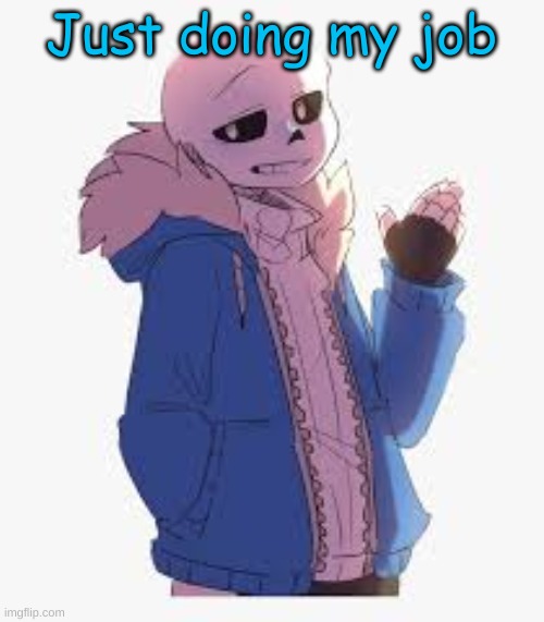 Sans- Sup | Just doing my job | image tagged in sans- sup | made w/ Imgflip meme maker