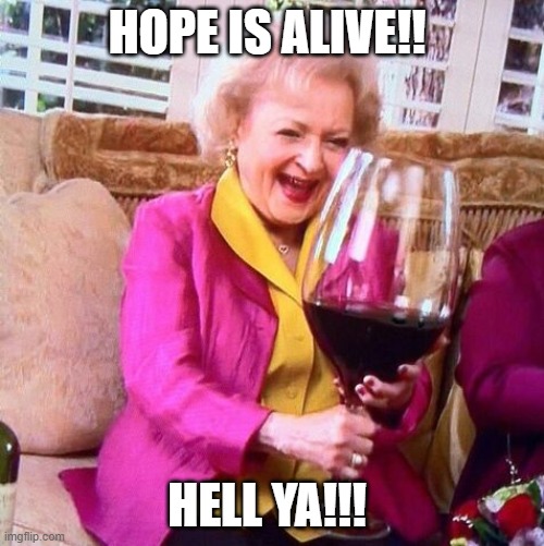 Betty White Wine | HOPE IS ALIVE!! HELL YA!!! | image tagged in betty white wine | made w/ Imgflip meme maker