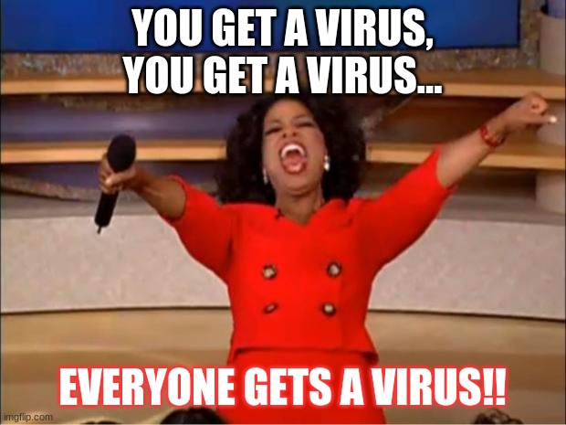Oprah You Get A Meme | YOU GET A VIRUS, YOU GET A VIRUS... EVERYONE GETS A VIRUS!! | image tagged in memes,oprah you get a | made w/ Imgflip meme maker
