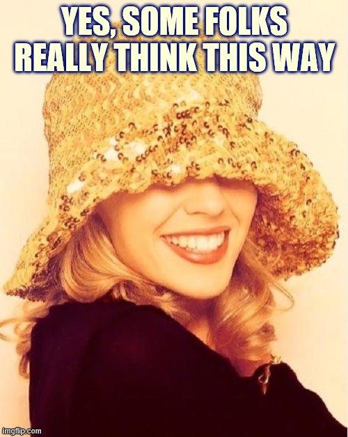Kylie see no evil | YES, SOME FOLKS REALLY THINK THIS WAY | image tagged in kylie see no evil | made w/ Imgflip meme maker