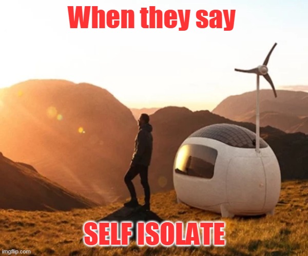 Isolation Pod | When they say; SELF ISOLATE | image tagged in isolation pod | made w/ Imgflip meme maker