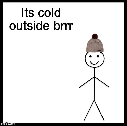 Be Like Bill | Its cold outside brrr | image tagged in memes,be like bill | made w/ Imgflip meme maker