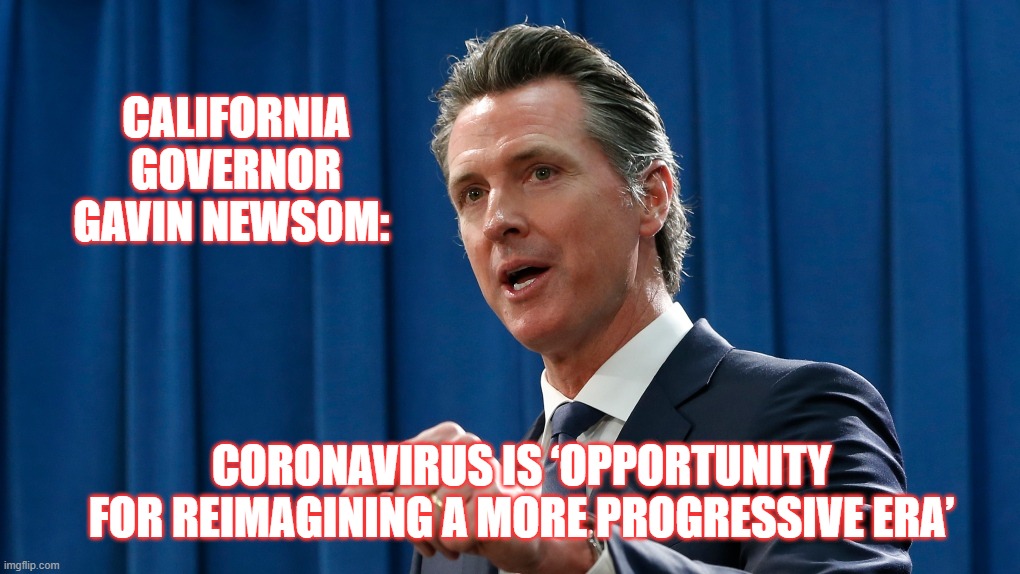 The DNC is grooming him to be their nominee in 2024; a socialist, and recovering alcoholic who slept with his best friend's wife | CALIFORNIA GOVERNOR GAVIN NEWSOM:; CORONAVIRUS IS ‘OPPORTUNITY FOR REIMAGINING A MORE PROGRESSIVE ERA’ | image tagged in newsom,socialism,dnc | made w/ Imgflip meme maker