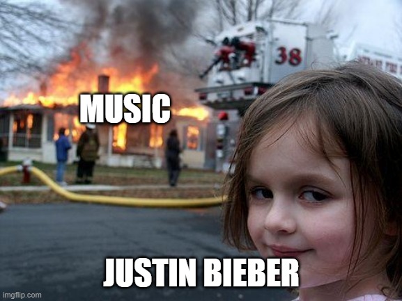 Disaster Girl | MUSIC; JUSTIN BIEBER | image tagged in memes,disaster girl | made w/ Imgflip meme maker