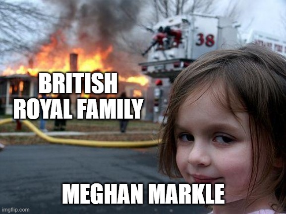 Disaster Girl | BRITISH ROYAL FAMILY; MEGHAN MARKLE | image tagged in memes,disaster girl | made w/ Imgflip meme maker