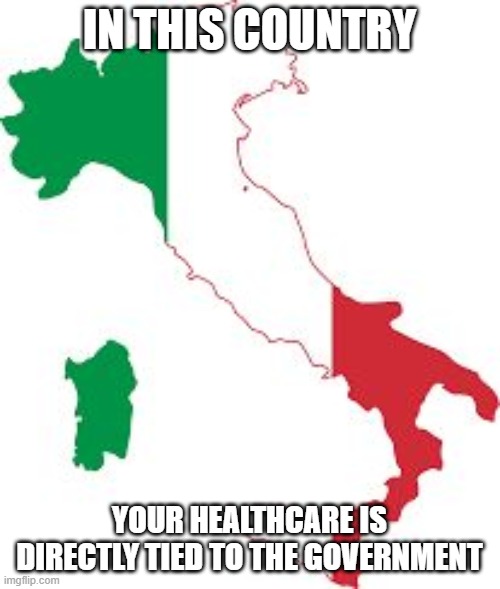 Italy map | IN THIS COUNTRY YOUR HEALTHCARE IS DIRECTLY TIED TO THE GOVERNMENT | image tagged in italy map | made w/ Imgflip meme maker