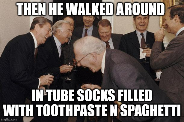 And Then He Said | THEN HE WALKED AROUND; IN TUBE SOCKS FILLED WITH TOOTHPASTE N SPAGHETTI | image tagged in and then he said | made w/ Imgflip meme maker