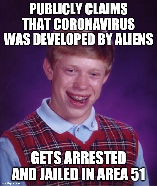 Aliens are interrogating him to find the source of the leak. | PUBLICLY CLAIMS THAT CORONAVIRUS WAS DEVELOPED BY ALIENS; GETS ARRESTED AND JAILED IN AREA 51 | image tagged in memes,bad luck brian | made w/ Imgflip meme maker