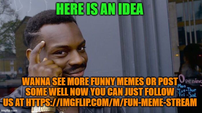 Fun-Meme-Stream |  HERE IS AN IDEA; WANNA SEE MORE FUNNY MEMES OR POST SOME WELL NOW YOU CAN JUST FOLLOW US AT HTTPS://IMGFLIP.COM/M/FUN-MEME-STREAM | image tagged in memes,roll safe think about it | made w/ Imgflip meme maker