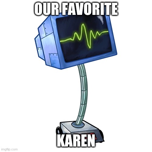 OUR FAVORITE; KAREN | image tagged in karen,spongebob,robot | made w/ Imgflip meme maker