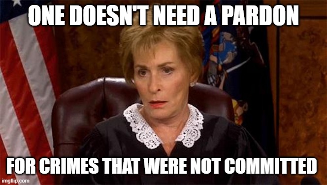 Judge Judy Unimpressed | ONE DOESN'T NEED A PARDON FOR CRIMES THAT WERE NOT COMMITTED | image tagged in judge judy unimpressed | made w/ Imgflip meme maker