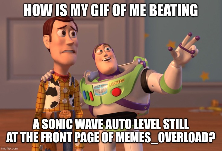 I didn’t beat Sonic Wave | HOW IS MY GIF OF ME BEATING; A SONIC WAVE AUTO LEVEL STILL AT THE FRONT PAGE OF MEMES_OVERLOAD? | image tagged in memes,x x everywhere,geometry dash | made w/ Imgflip meme maker
