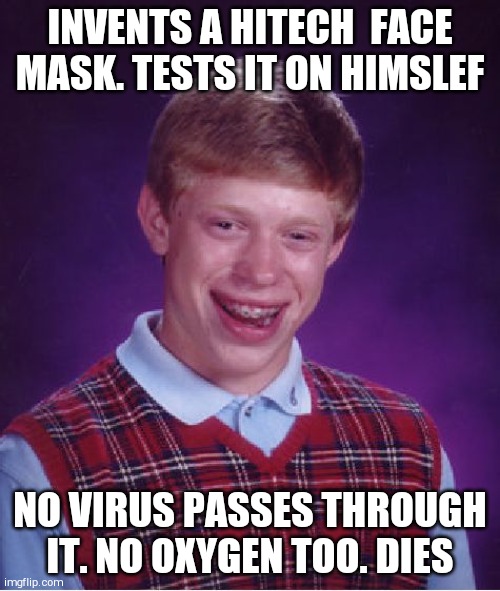 Bad Luck Brian Meme | INVENTS A HITECH  FACE MASK. TESTS IT ON HIMSLEF; NO VIRUS PASSES THROUGH IT. NO OXYGEN TOO. DIES | image tagged in memes,bad luck brian | made w/ Imgflip meme maker