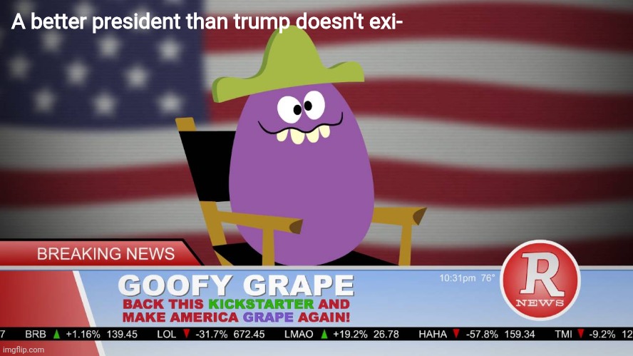 Goofy Grape 2020 | A better president than trump doesn't exi- | image tagged in goofy grape,donald trump,president,funny face,pillsbury,memes | made w/ Imgflip meme maker