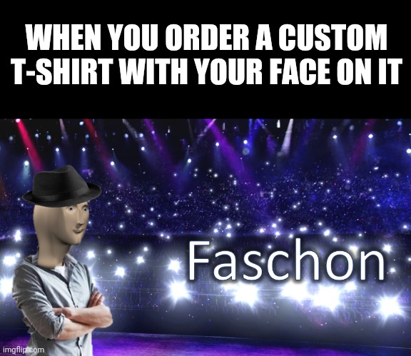 Meme Man Fashion | WHEN YOU ORDER A CUSTOM T-SHIRT WITH YOUR FACE ON IT | image tagged in meme man fashion,memes,fashion,t-shirt | made w/ Imgflip meme maker