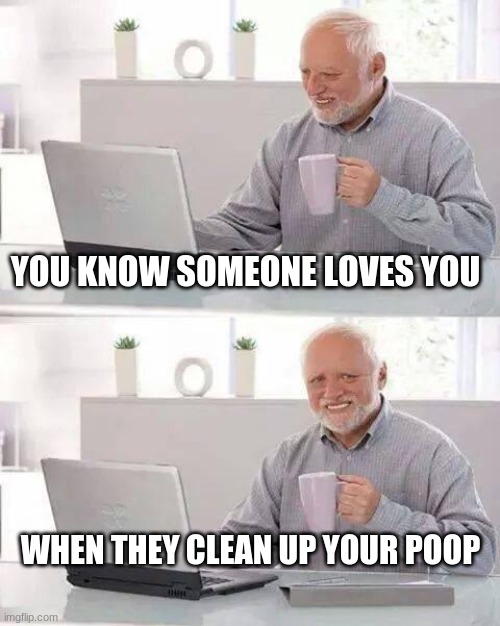 Hide the Pain Harold | YOU KNOW SOMEONE LOVES YOU; WHEN THEY CLEAN UP YOUR POOP | image tagged in hide the pain harold,love,incontinence,poop,dirty diaper,getting old | made w/ Imgflip meme maker