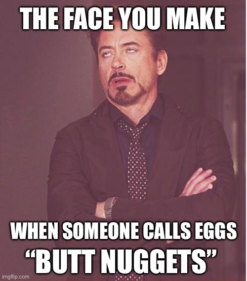 Face You Make Robert Downey Jr | THE FACE YOU MAKE; WHEN SOMEONE CALLS EGGS; “BUTT NUGGETS” | image tagged in memes,face you make robert downey jr | made w/ Imgflip meme maker