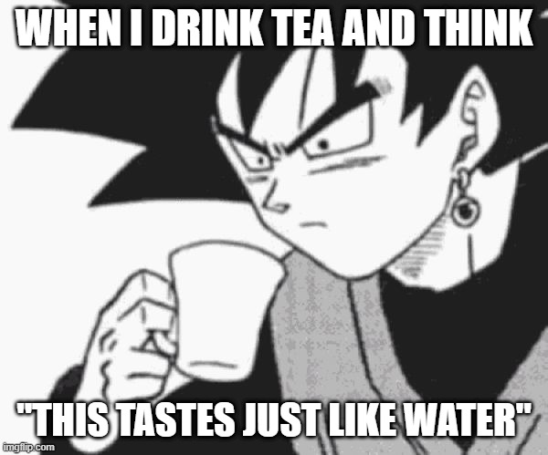 Goku Black confused | WHEN I DRINK TEA AND THINK; "THIS TASTES JUST LIKE WATER" | image tagged in goku black confused,tea,water,stop reading the tags,goku black | made w/ Imgflip meme maker