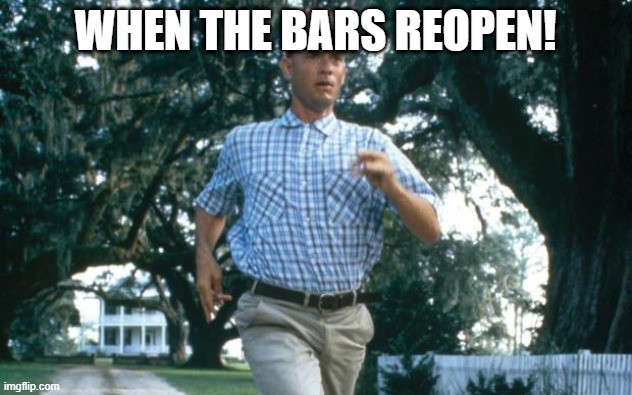 run forrest run | WHEN THE BARS REOPEN! | image tagged in run forrest run | made w/ Imgflip meme maker