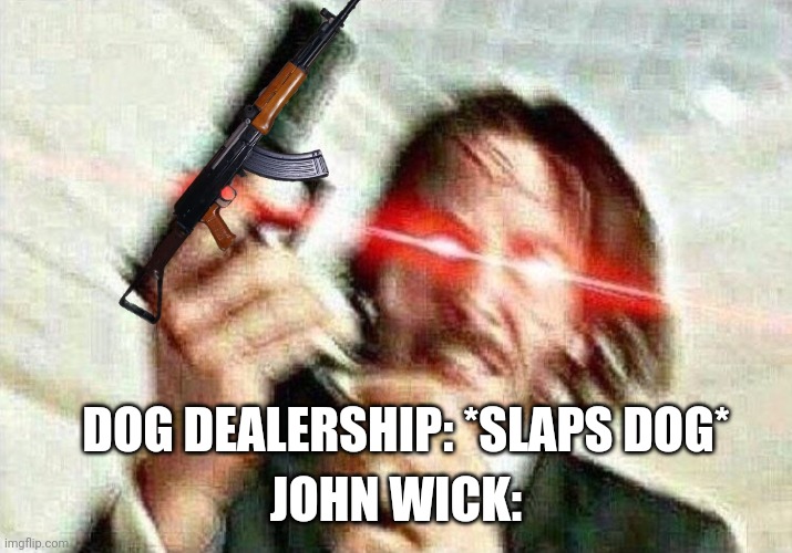 John Wick | JOHN WICK:; DOG DEALERSHIP: *SLAPS DOG* | image tagged in john wick | made w/ Imgflip meme maker