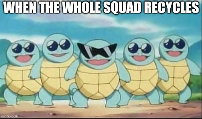 WHEN THE WHOLE SQUAD RECYCLES | image tagged in recycle | made w/ Imgflip meme maker