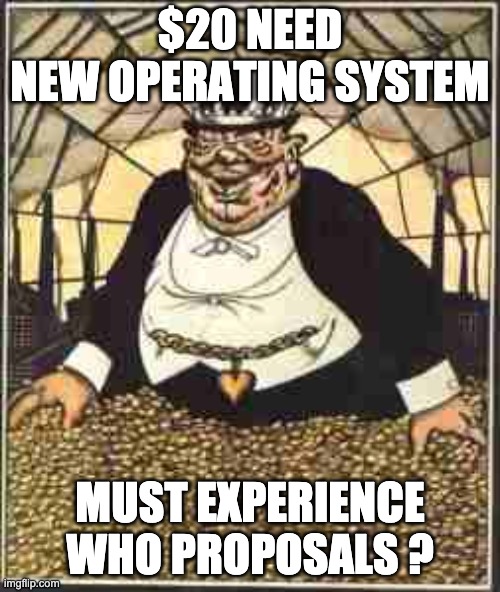 $20 NEED
NEW OPERATING SYSTEM; MUST EXPERIENCE
WHO PROPOSALS ? | image tagged in capitalism,freelancing,clients,out of this world,wtf | made w/ Imgflip meme maker